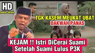 KEJAM!! Istri Di Cerai Setelah Suami Lulus P3K_DAKWAH TGK KASEM MEUKAT UBAT TERBARU 2025