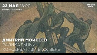 Дмитрий Моисеев. Радикальный консерватизм в ХХ веке