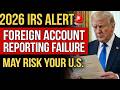 2026 IRS Alert 🚨 Foreign Account Reporting Failure May Risk Your U.S.
