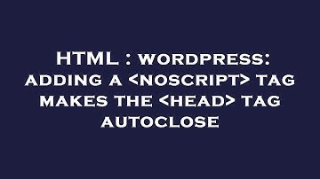 HTML : wordpress: adding a  noscript  tag makes the  head  tag autoclose