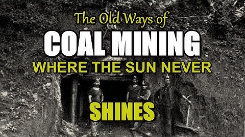 The old ways of COAL MINING where the SUN never SHINES
