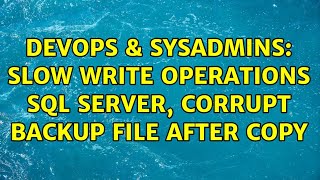 DevOps & SysAdmins: Slow WRITE operations SQL Server, corrupt backup file after COPY