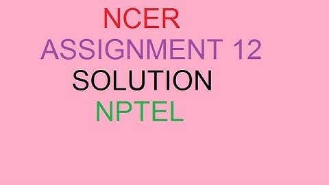 NCER ASSIGNMENT SOLUTION 12 | NPTEL ASSIGNMENT