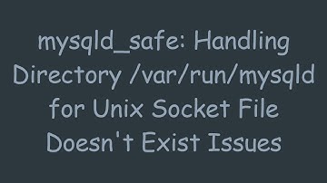 mysqld_safe: Handling Directory /var/run/mysqld for Unix Socket File Doesn