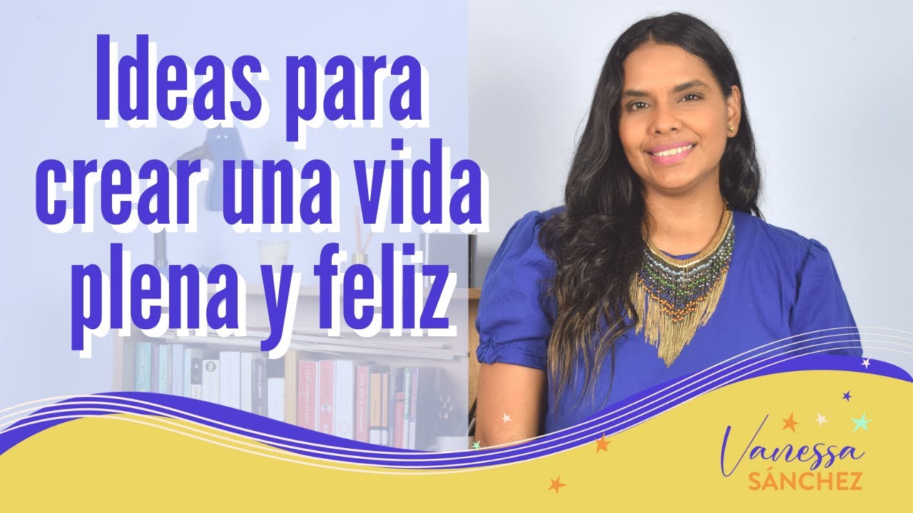 Ideas para crear una vida plena y feliz - YouTube