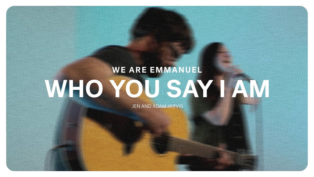 Who You Say I Am (Jen and Adam Jarvis) | We Are Emmanuel Cover Image