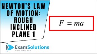 Newton's Law of Motion : Rough inclined Plane (1) : ExamSolutions Maths Made Easy