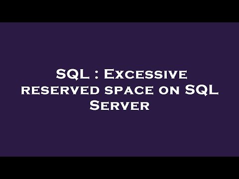 SQL : Excessive reserved space on SQL Server