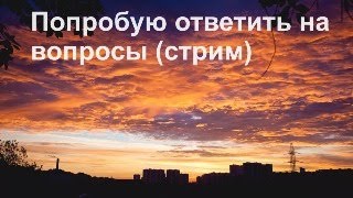 Попробую Ответить На Вопросы (Стрим)