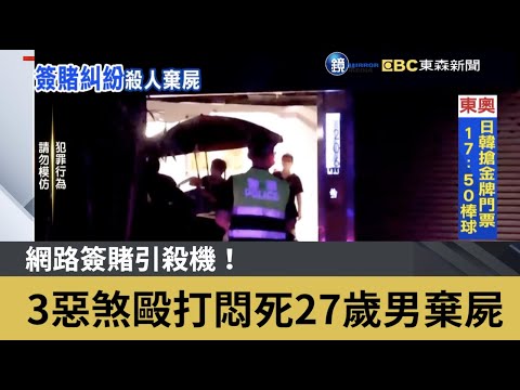 網路簽賭引殺機！ 3惡煞毆打悶死27歲男棄屍｜鏡週刊X東森新聞