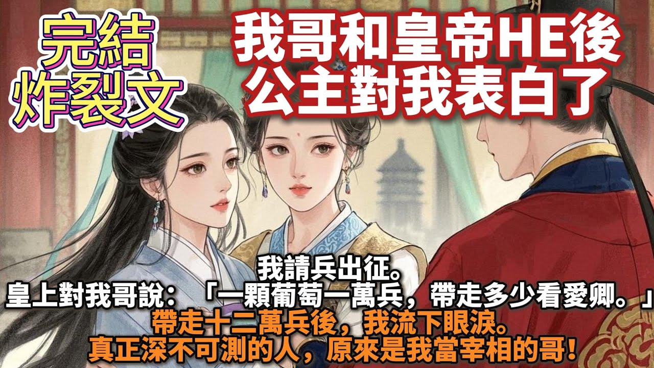 完結炸裂癲文：我哥和皇帝HE後公主對我表白了。我請兵出征。 皇上對我哥說：「一顆葡萄一萬兵，帶走多少看愛卿。」 帶走十二萬兵後，我流下眼淚。 真正深不可測的人，原來是我當宰相的哥！