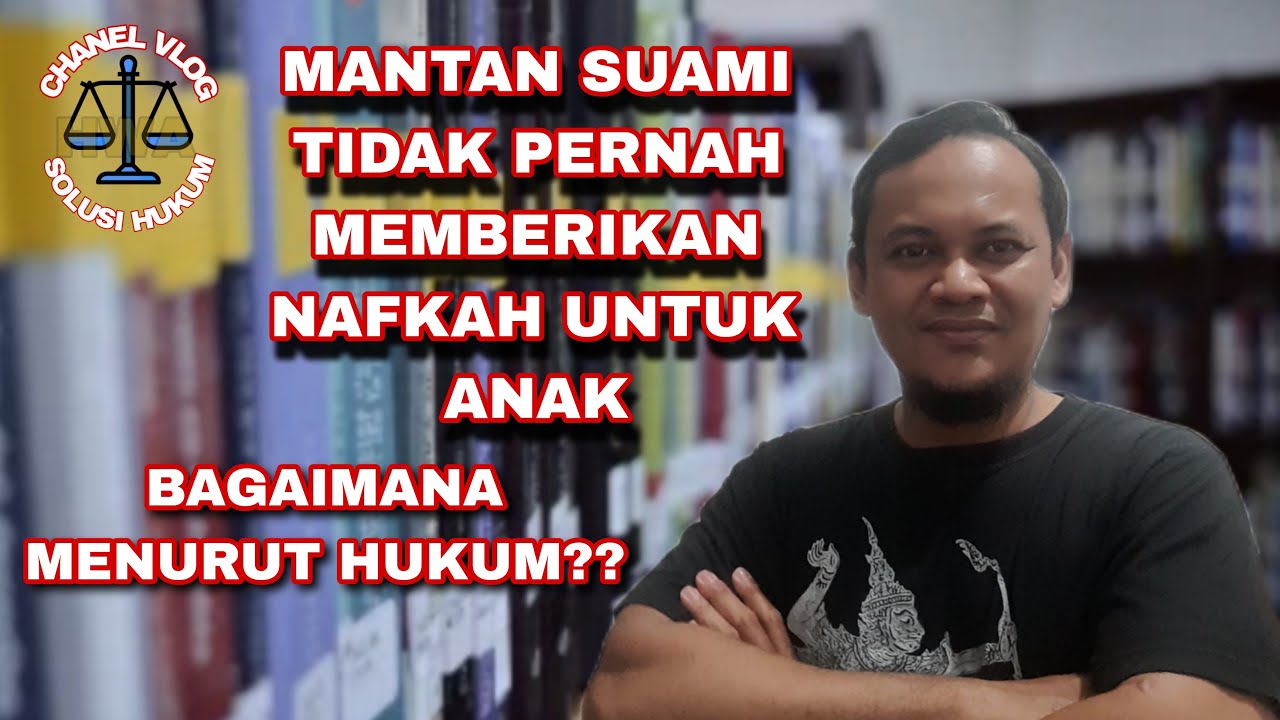 MANTAN SUAMI TIDAK PERNAH MEMBERI NAFKAH KEPADA ANAK, BAGAIMANA HUKUMNYA ??