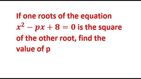 If one roots of the equation x^2-px+8=0 is the square of the other root, find the value of p