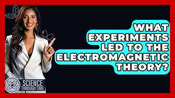 What Experiments Led To The Electromagnetic Theory? - Science Through Time