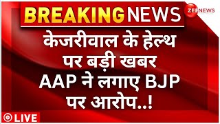 Arvind Kejriwal News Live Updates: : केजरीवाल के हेल्थ पर बड़ी खबर ..AAP ने लगाए BJP पर आरोप..!