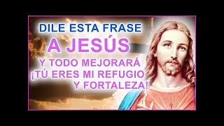 DILE ESTA FRASE A JESÚS Y TODO MEJORARÁ ¡TÚ ERES MI REFUGIO Y FORTALEZA!