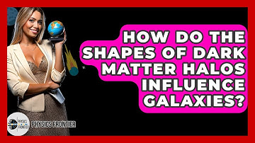 How Do The Shapes Of Dark Matter Halos Influence Galaxies? - Physics Frontier