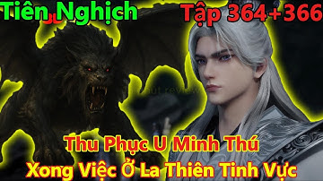Tiên Nghịch Tập 364+365+366 Thuyết Minh | Thu Phục U Minh Thú, Xong Việc Ở La Thiên Tinh Vực