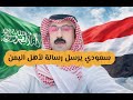 سعودي يرسل رسالة لليمنيين الامارات اليمن السعودية 