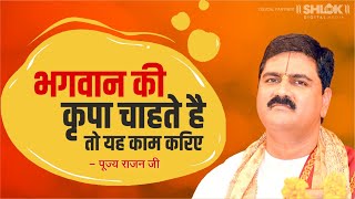 भगवान की कृपा चाहते है तो यह काम करिए Bhagwan Ki Kripa Chahte Hai To Yah Kam Kariye  Pujya Rajan Jee