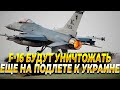 F-16 будут уничтожать еще на подлете к Украине