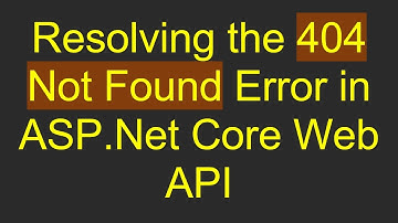 Resolving the 404 Not Found Error in ASP.Net Core Web API