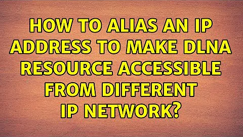 How to alias an IP address to make DLNA resource accessible from different IP network?