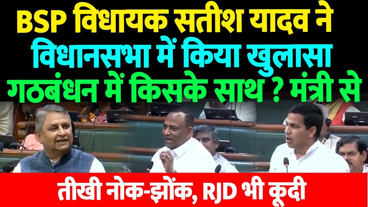 BSP विधायक सतीश यादव ने विधानसभा में किया खुलासा गठबंधन में किसके साथ ? मंत्री से