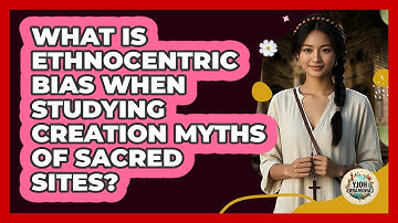 What Is Ethnocentric Bias When Studying Creation Myths Of Sacred Sites? - Holy Landmarks