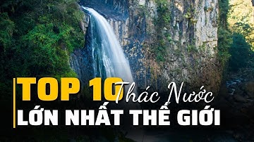 TOP 10 THÁC NƯỚC LỚN NHẤT THẾ GIỚI - KHÁM PHÁ THẾ GIỚI