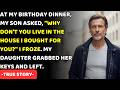 AT MY BIRTHDAY DINNER, MY SON ASKED, "WHY DON'T YOU LIVE IN THE HOUSE I BOUGHT YOU?" MY DAUGHTER