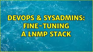 DevOps & SysAdmins: Fine-tuning a LNMP stack