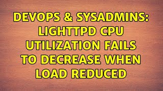DevOps & SysAdmins: lighttpd CPU utilization fails to decrease when load reduced