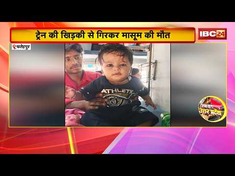 Fatehpur News : ट्रेन की खिड़की से गिरकर मासूम की मौत | मिडिल बर्थ में बच्चे के साथ सो रही थी मां