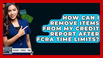 How Can I Remove Items From My Credit Report After FCRA Time Limits? - CreditGuide360.com