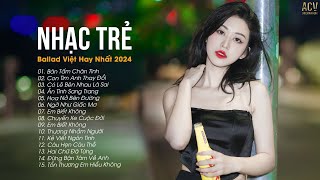 Nhạc Trẻ Ballad Việt Hay Nhất 2024 | Lk Nhạc Trẻ Mới Gây Nghiện | Nhạc Việt Hot Nhất Hiện Nay