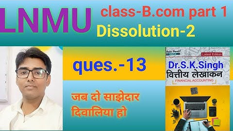 Dissolution -2 ques no-13 book S K singh #lnmu #b.com part 1