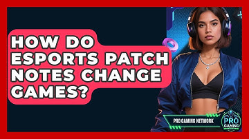 How Do Esports Patch Notes Change Games? - Pro Gaming Network