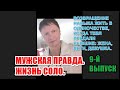 9-й выпуск.МУЖСКАЯ ПРАВДА. Жизнь соло. Возвращение навыка жизни в одиночестве.Бывшая Девушка и Жена.