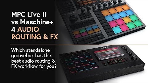 MPC Live II vs Maschine+ audio routing & FX: which groovebox has the best routing workflow for you?