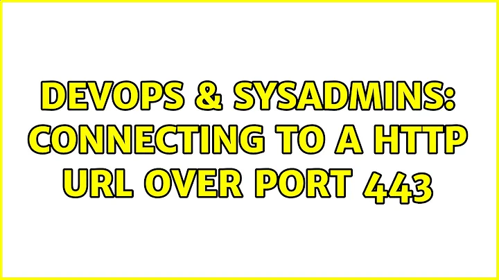 DevOps & SysAdmins: Connecting to a HTTP URL over port 443 (3 Solutions!!)