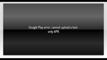 Google Play error: cannot upload a test-only APK