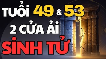 Vì Sao Tuổi 49 Và 53 Là 2 Cửa Ải Sinh Tử Trong Đời Người? | Giải Mã Tử Vi
