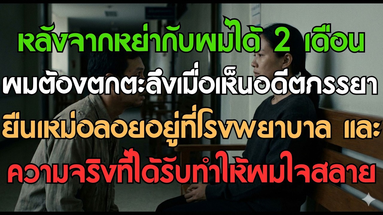 หลังหย่า 2 เดือน ผมต้องช็อกเมื่อเห็นอดีตภรรยาเหม่อลอยที่โรงพยาบาล และความจริงที่ทำให้ผมแทบทรุด