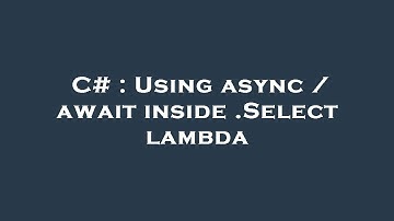 C# : Using async / await inside .Select lambda