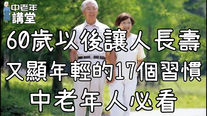 60岁以后让人长寿又显年轻的17个好习惯，中老年人必看！| 中老年讲堂 - 天天要闻