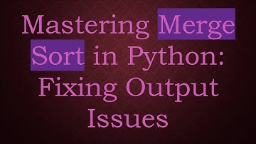 Mastering Merge Sort in Python: Fixing Output Issues