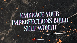Embrace Your Imperfections Build Self Worth