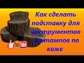 Как сделать подставку для инструментов и штампов по коже