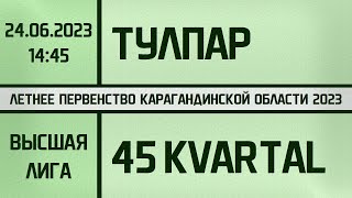 Тулпар - 45 Kvartal. Высшая лига. (24.06.2023)
